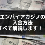 エンパイアカジノの入金方法すべて解説します！！