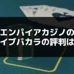 エンパイアカジノ（777カジノ）のライブバカラの評判は？