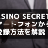 casino secretの スマートフォンからの 登録方法を解説！