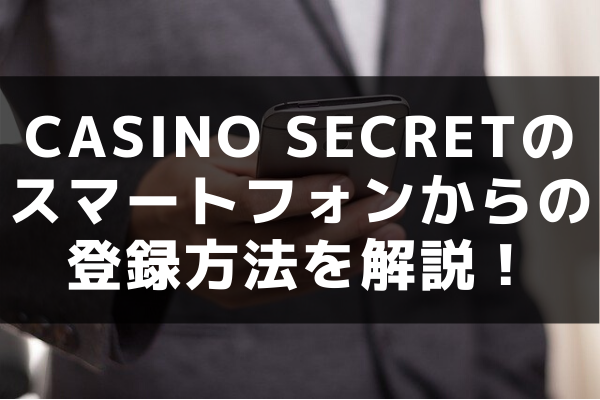 casino secretの スマートフォンからの 登録方法を解説！