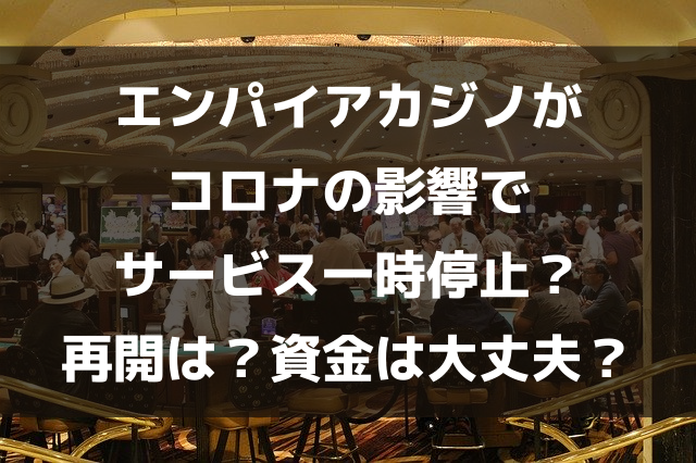 エンパイアカジノが コロナの影響で サービス一時停止？ 再開は？資金は大丈夫？