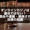 オンラインカジノは 違法ではない！ その理由や逮捕・摘発されない 法律の知識